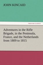 Adventures in the Rifle Brigade, in the Peninsula, France, and the Netherlands from 1809 to 1815