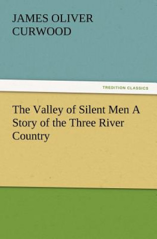 Valley of Silent Men a Story of the Three River Country