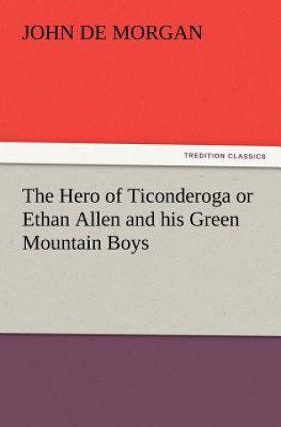 Hero of Ticonderoga or Ethan Allen and His Green Mountain Boys