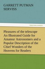Pleasures of the telescope An Illustrated Guide for Amateur Astronomers and a Popular Description of the Chief Wonders of the Heavens for General Read