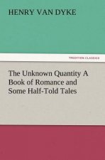 Unknown Quantity a Book of Romance and Some Half-Told Tales