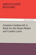 Amateur Gardencraft A Book for the Home-Maker and Garden Lover