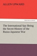 International Spy Being the Secret History of the Russo-Japanese War