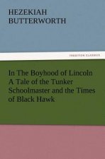 In The Boyhood of Lincoln A Tale of the Tunker Schoolmaster and the Times of Black Hawk