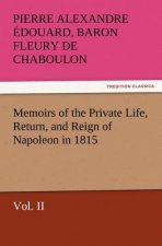 Memoirs of the Private Life, Return, and Reign of Napoleon in 1815, Vol. II