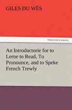 Introductorie for to Lerne to Read, To Pronounce, and to Speke French Trewly