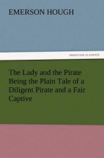 Lady and the Pirate Being the Plain Tale of a Diligent Pirate and a Fair Captive