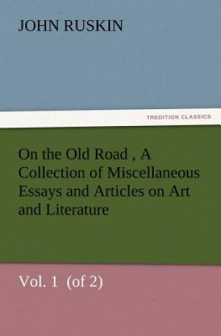 On the Old Road Vol. 1 (of 2) A Collection of Miscellaneous Essays and Articles on Art and Literature
