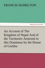 Account of The Kingdom of Nepal And of the Territories Annexed to this Dominion by the House of Gorkha
