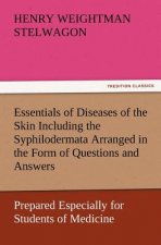 Essentials of Diseases of the Skin Including the Syphilodermata Arranged in the Form of Questions and Answers Prepared Especially for Students of Medi