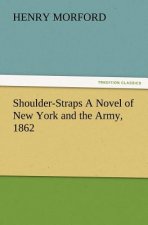 Shoulder-Straps A Novel of New York and the Army, 1862