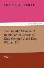 Greville Memoirs a Journal of the Reigns of King George IV and King William IV, Vol. III