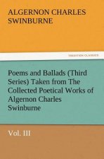Poems and Ballads (Third Series) Taken from the Collected Poetical Works of Algernon Charles Swinburne-Vol. III