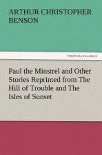 Paul the Minstrel and Other Stories Reprinted from the Hill of Trouble and the Isles of Sunset