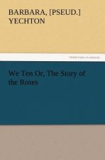 We Ten Or, the Story of the Roses