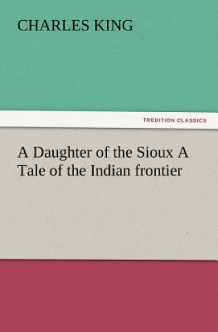 Daughter of the Sioux a Tale of the Indian Frontier