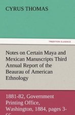Notes on Certain Maya and Mexican Manuscripts Third Annual Report of the Bureau of Ethnology to the Secretary of the Smithsonian Institution, 1881-82,