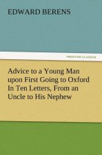 Advice to a Young Man Upon First Going to Oxford in Ten Letters, from an Uncle to His Nephew