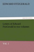 Letters of Edward Fitzgerald in Two Volumes, Vol. 1