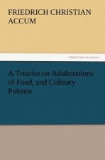 Treatise on Adulterations of Food, and Culinary Poisons Exhibiting the Fraudulent Sophistications of Bread, Beer, Wine, Spiritous Liquors, Tea, Co