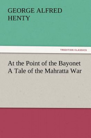 At the Point of the Bayonet a Tale of the Mahratta War
