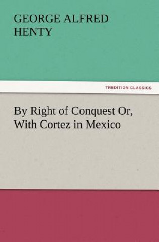 By Right of Conquest Or, with Cortez in Mexico