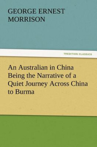Australian in China Being the Narrative of a Quiet Journey Across China to Burma