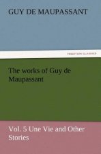 Works of Guy de Maupassant, Vol. 5 Une Vie and Other Stories