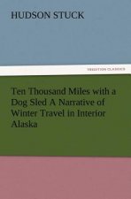 Ten Thousand Miles with a Dog Sled a Narrative of Winter Travel in Interior Alaska
