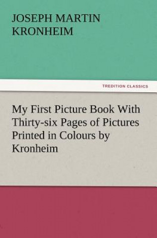 My First Picture Book with Thirty-Six Pages of Pictures Printed in Colours by Kronheim
