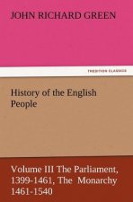 History of the English People, Volume III the Parliament, 1399-1461, the Monarchy 1461-1540