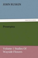 Proserpina, Volume 1 Studies of Wayside Flowers