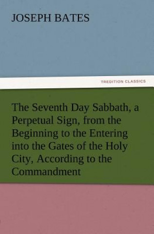 Seventh Day Sabbath, a Perpetual Sign, from the Beginning to the Entering Into the Gates of the Holy City, According to the Commandment