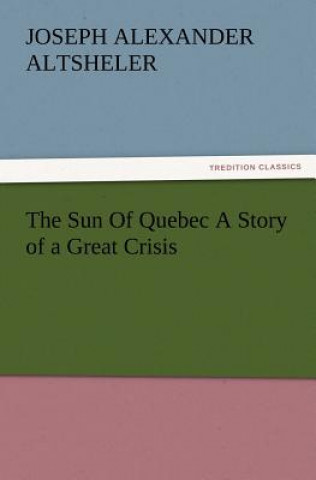 Sun Of Quebec A Story of a Great Crisis