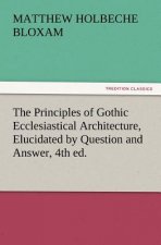 Principles of Gothic Ecclesiastical Architecture, Elucidated by Question and Answer, 4th Ed.