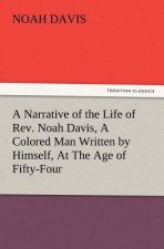 Narrative of the Life of REV. Noah Davis, a Colored Man Written by Himself, at the Age of Fifty-Four