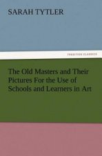 Old Masters and Their Pictures for the Use of Schools and Learners in Art