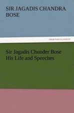 Sir Jagadis Chunder Bose His Life and Speeches