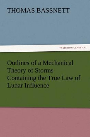 Outlines of a Mechanical Theory of Storms Containing the True Law of Lunar Influence