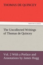 Uncollected Writings of Thomas de Quincey, Vol. 2 with a Preface and Annotations by James Hogg