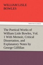 Poetical Works of William Lisle Bowles, Vol. 1 with Memoir, Critical Dissertation, and Explanatory Notes by George Gilfillan