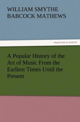 Popular History of the Art of Music from the Earliest Times Until the Present