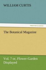 Botanical Magazine Vol. 7 Or, Flower-Garden Displayed