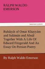 Rub Iy T of Omar Khayy M and Sal M N and ABS L Together with a Life of Edward Fitzgerald and an Essay on Persian Poetry by Ralph Waldo Emerson