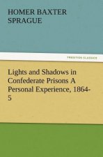 Lights and Shadows in Confederate Prisons a Personal Experience, 1864-5