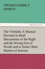 Verbalist a Manual Devoted to Brief Discussions of the Right and the Wrong Use of Words and to Some Other Matters of Interest to Those Who Would S