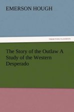 Story of the Outlaw a Study of the Western Desperado