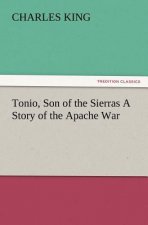 Tonio, Son of the Sierras a Story of the Apache War