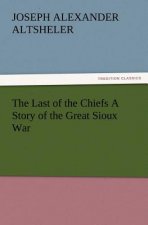 Last of the Chiefs a Story of the Great Sioux War