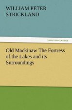 Old Mackinaw the Fortress of the Lakes and Its Surroundings